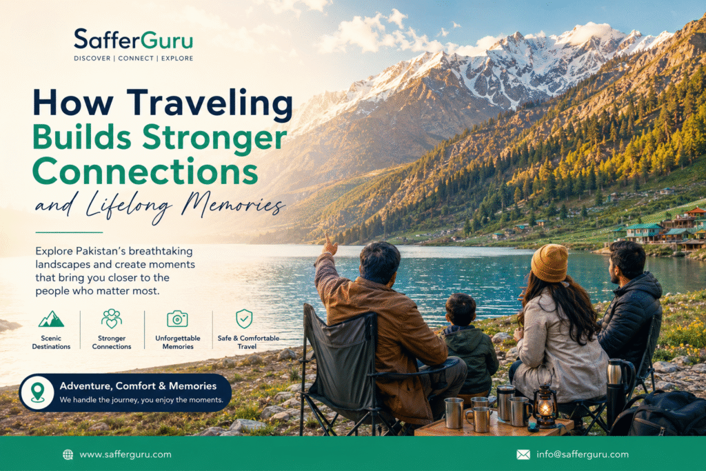 How traveling builds stronger connections and lifelong memories in Pakistan with family and friends